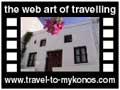 Travel to Mykonos Video Gallery  - A walk in Mykonos Chora - As the ship approaches the harbour of Mykonos, the pictures of  the Cycladic beauty fill the glance of every visitor. A walk in the traditional settlement of the capital reveals the separate charm of this cosmopolitan island.  -  A video with duration 1 min 19 sec and a size of 975 Kb